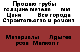 Продаю трубы 720 толщина метала 8-9 мм › Цена ­ 35 - Все города Строительство и ремонт » Материалы   . Адыгея респ.,Майкоп г.